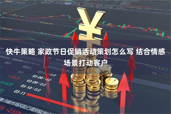 快牛策略 家政节日促销活动策划怎么写 结合情感场景打动客户