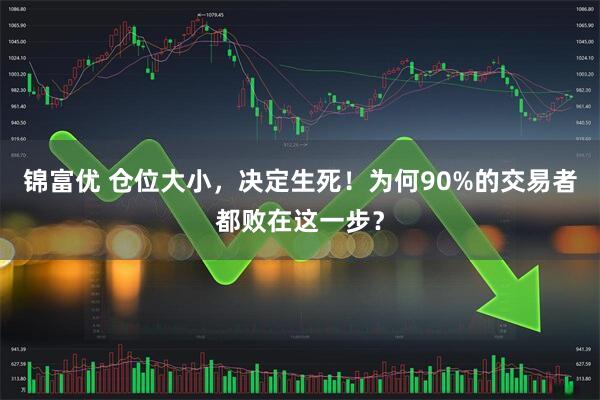 锦富优 仓位大小，决定生死！为何90%的交易者都败在这一步？