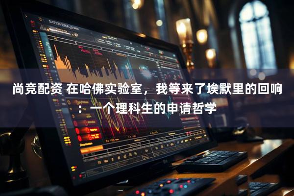 尚竞配资 在哈佛实验室，我等来了埃默里的回响：一个理科生的申请哲学