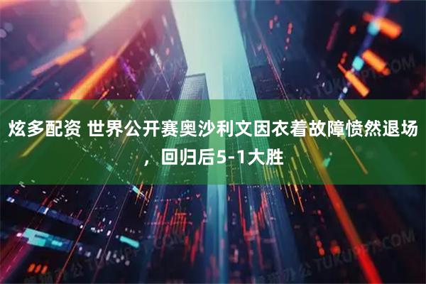 炫多配资 世界公开赛奥沙利文因衣着故障愤然退场,回归后5-1大胜