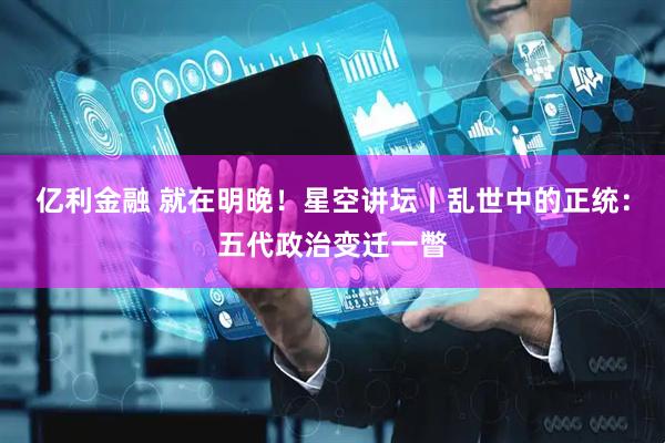 亿利金融 就在明晚！星空讲坛丨乱世中的正统：五代政治变迁一瞥