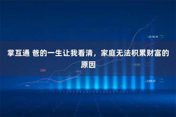 掌互通 爸的一生让我看清，家庭无法积累财富的原因