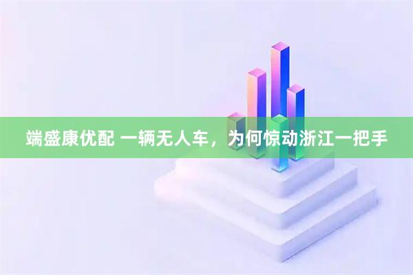 端盛康优配 一辆无人车，为何惊动浙江一把手