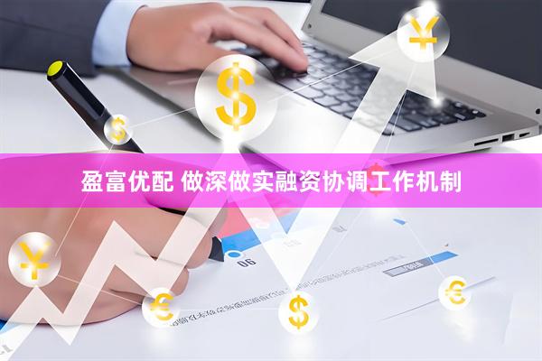 盈富优配 做深做实融资协调工作机制