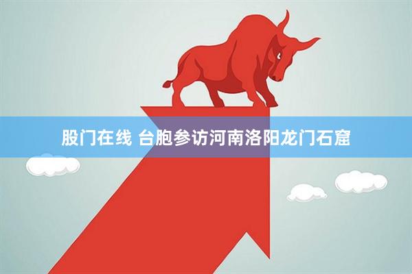 股门在线 台胞参访河南洛阳龙门石窟