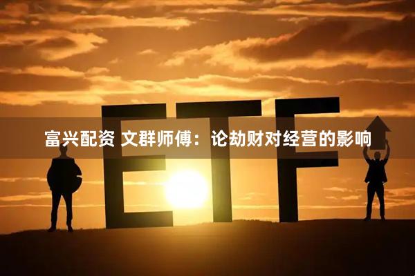 富兴配资 文群师傅：论劫财对经营的影响