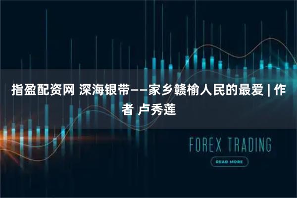 指盈配资网 深海银带——家乡赣榆人民的最爱 | 作者 卢秀莲