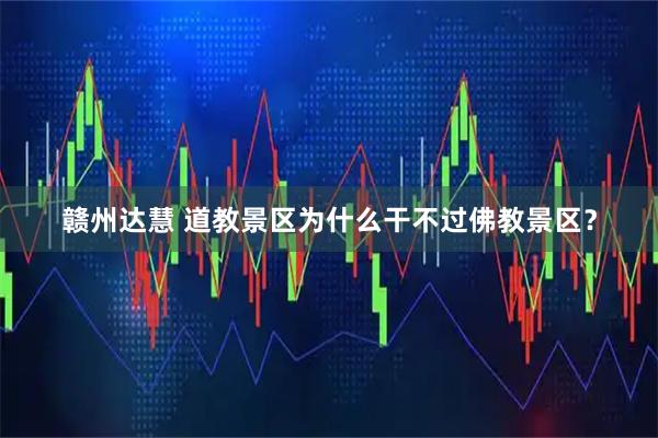 赣州达慧 道教景区为什么干不过佛教景区？