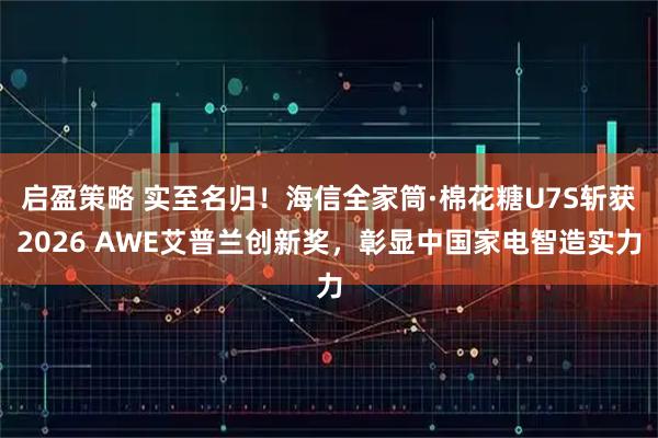 启盈策略 实至名归！海信全家筒·棉花糖U7S斩获2026 AWE艾普兰创新奖，彰显中国家电智造实力