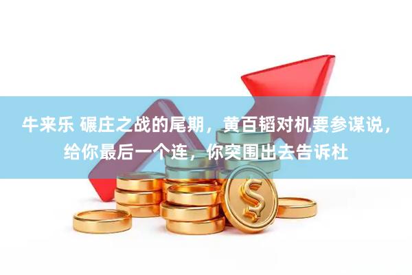 牛来乐 碾庄之战的尾期，黄百韬对机要参谋说，给你最后一个连，你突围出去告诉杜