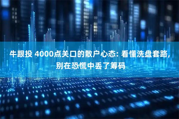 牛跟投 4000点关口的散户心态: 看懂洗盘套路, 别在恐慌中丢了筹码