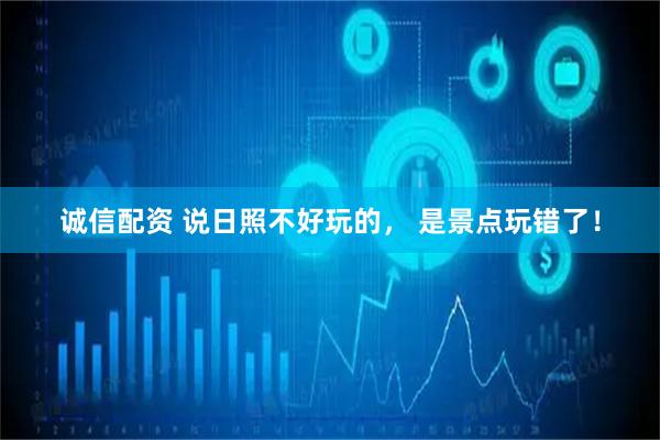 诚信配资 说日照不好玩的， 是景点玩错了！