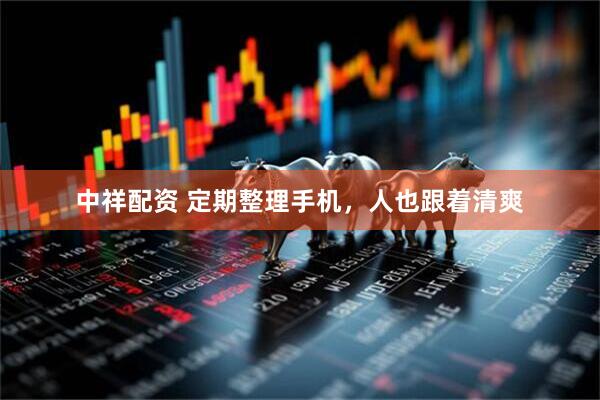 中祥配资 定期整理手机，人也跟着清爽