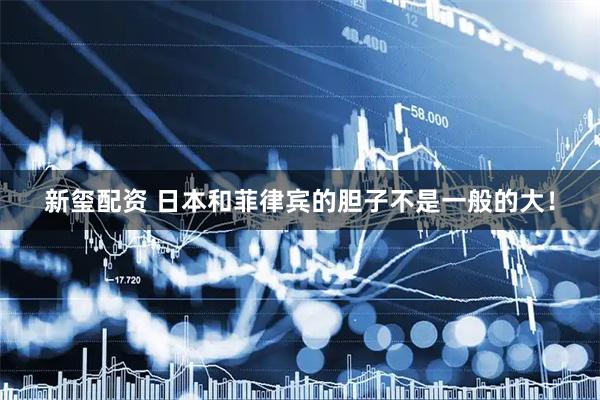 新玺配资 日本和菲律宾的胆子不是一般的大！