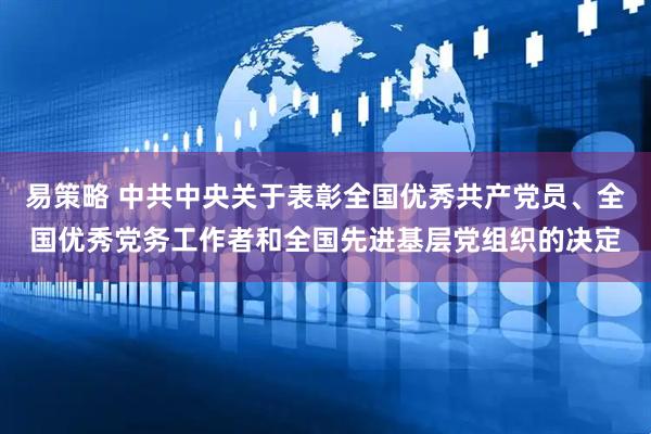易策略 中共中央关于表彰全国优秀共产党员、全国优秀党务工作者和全国先进基层党组织的决定