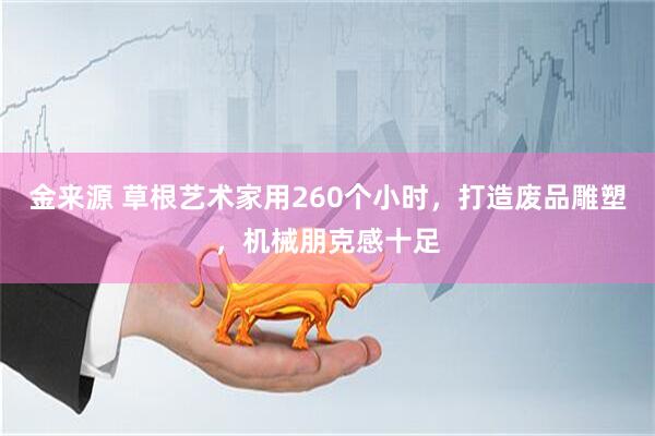 金来源 草根艺术家用260个小时，打造废品雕塑，机械朋克感十足