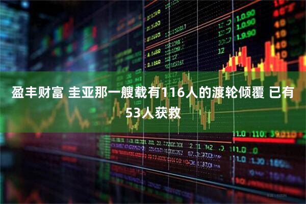 盈丰财富 圭亚那一艘载有116人的渡轮倾覆 已有53人获救